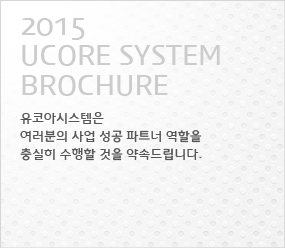 2015 ucore system brochure - 유코아시스템은 여러분의 사업 성공 파트너 역할을 충실히 수행할 것을 약속드립니다.